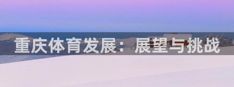 意昂体育4平台注册要钱吗是真的吗：重庆体育发展：展望