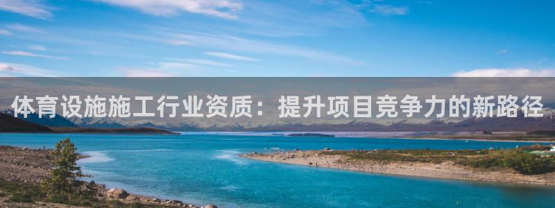 意昂4娱乐40996：体育设施施工行业资质：提升项目