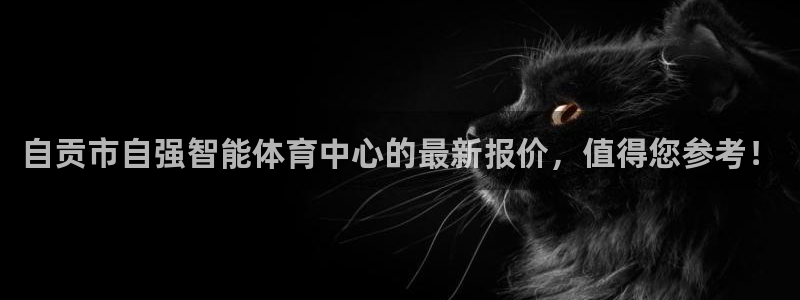 意昂4官方：自贡市自强智能体育中心的最新报价，值得您