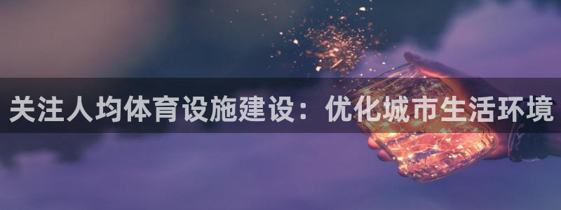 意昂4科技：关注人均体育设施建设：优化城市生活环境