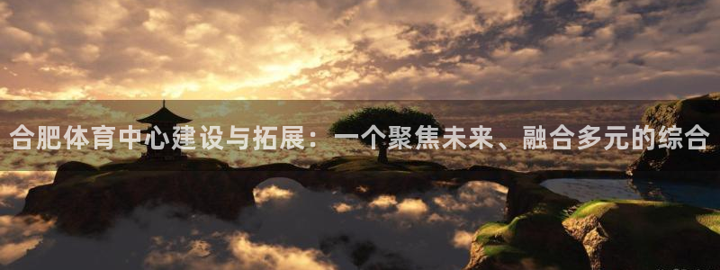 意昂4娱乐是那个系列的台子：合肥体育中心建设与拓展：