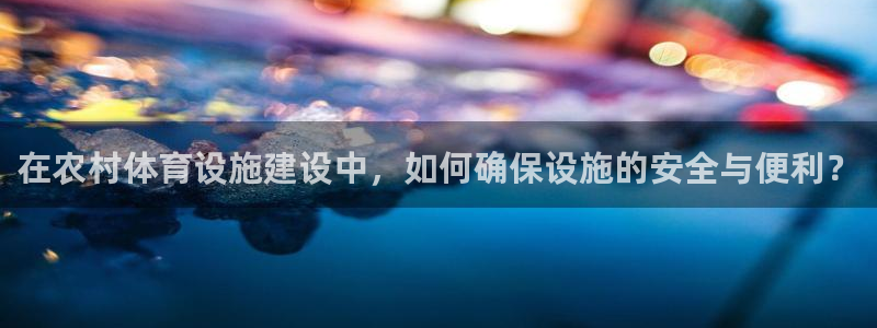 意昂体育4招商电话号码是多少：在农村体育设施建设中，