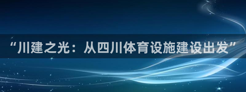 意昂体育4招商电话地址是多少：“川建之光：从四川体育