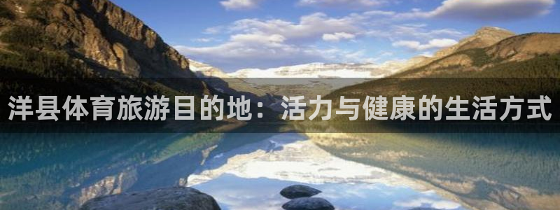 意昂体育4招商电话号码：洋县体育旅游目的地：活力与健